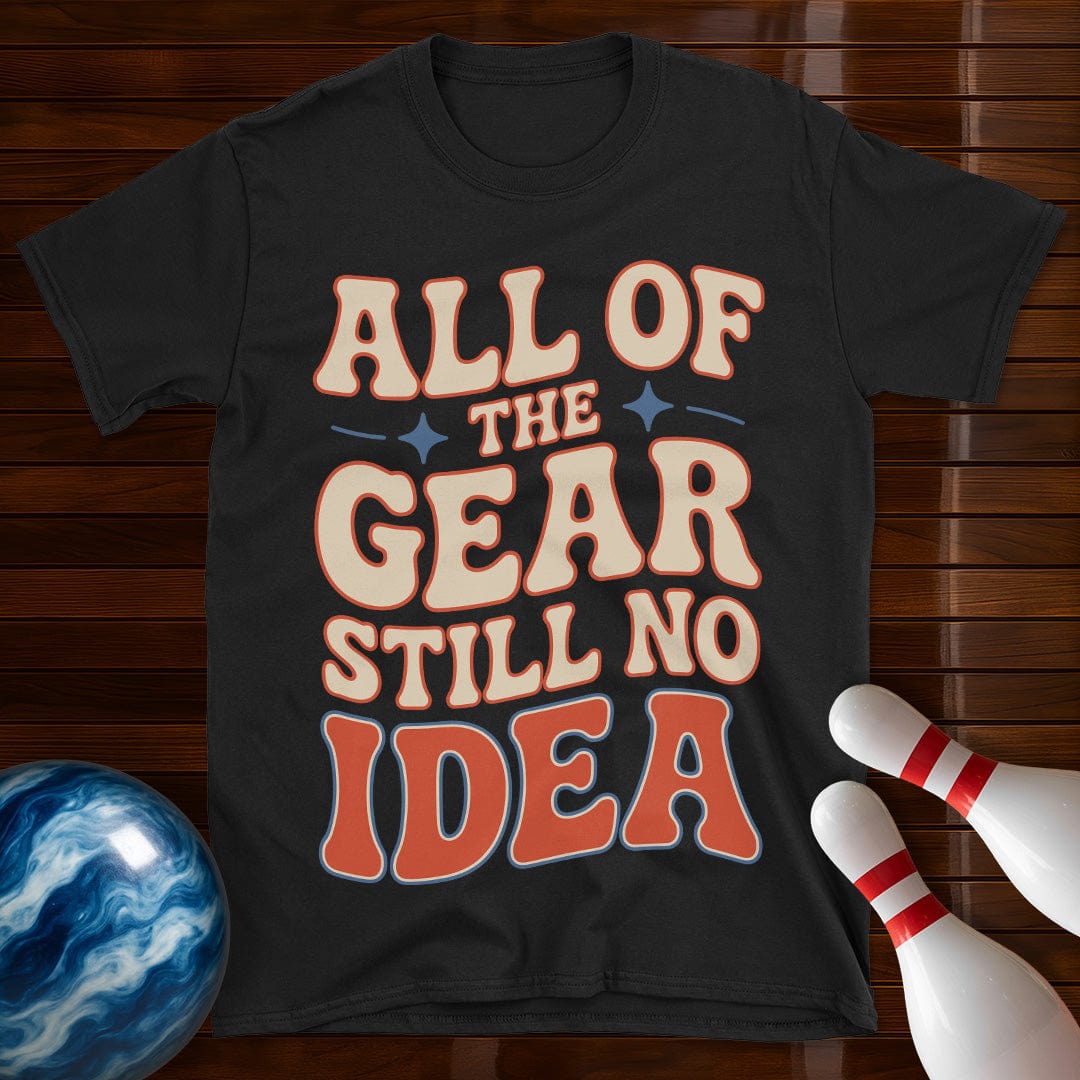 All Of The Gear Still No Idea Funny Shirt