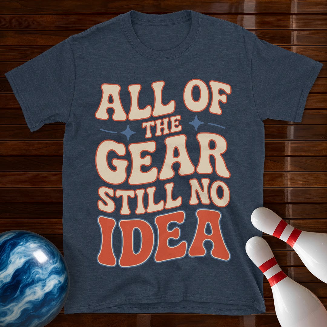 All Of The Gear Still No Idea Funny Shirt