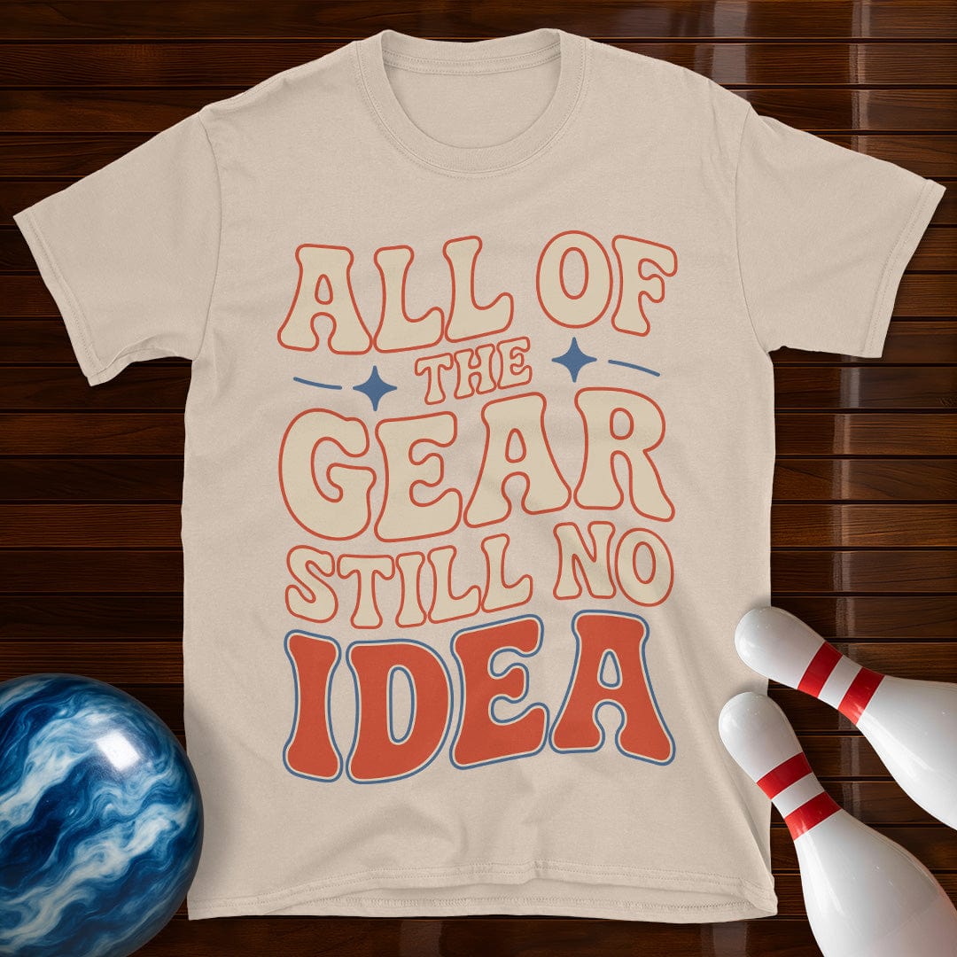 All Of The Gear Still No Idea Funny Shirt