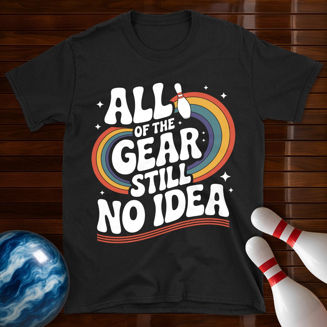 All Of The Gear Still No Idea Funny Tee