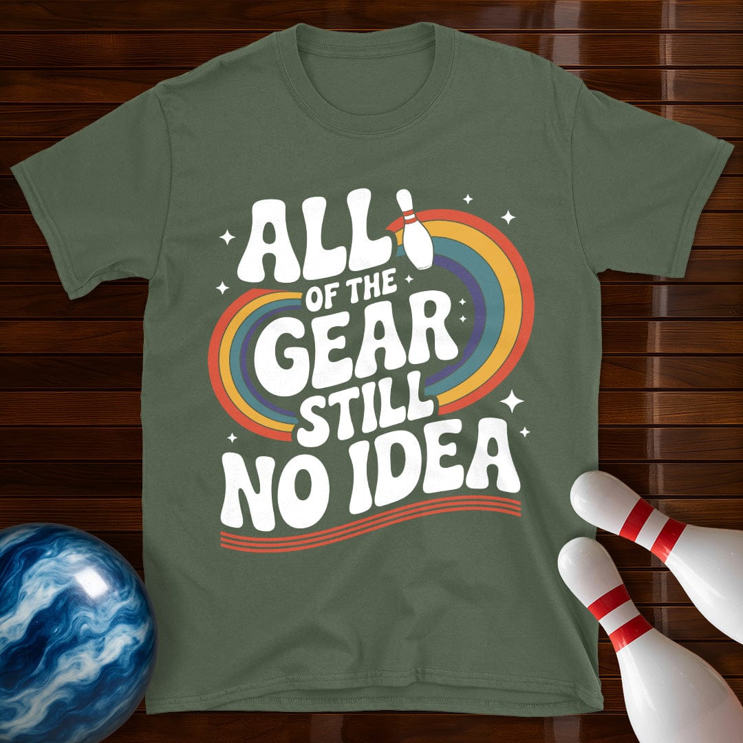 All Of The Gear Still No Idea Funny Tee