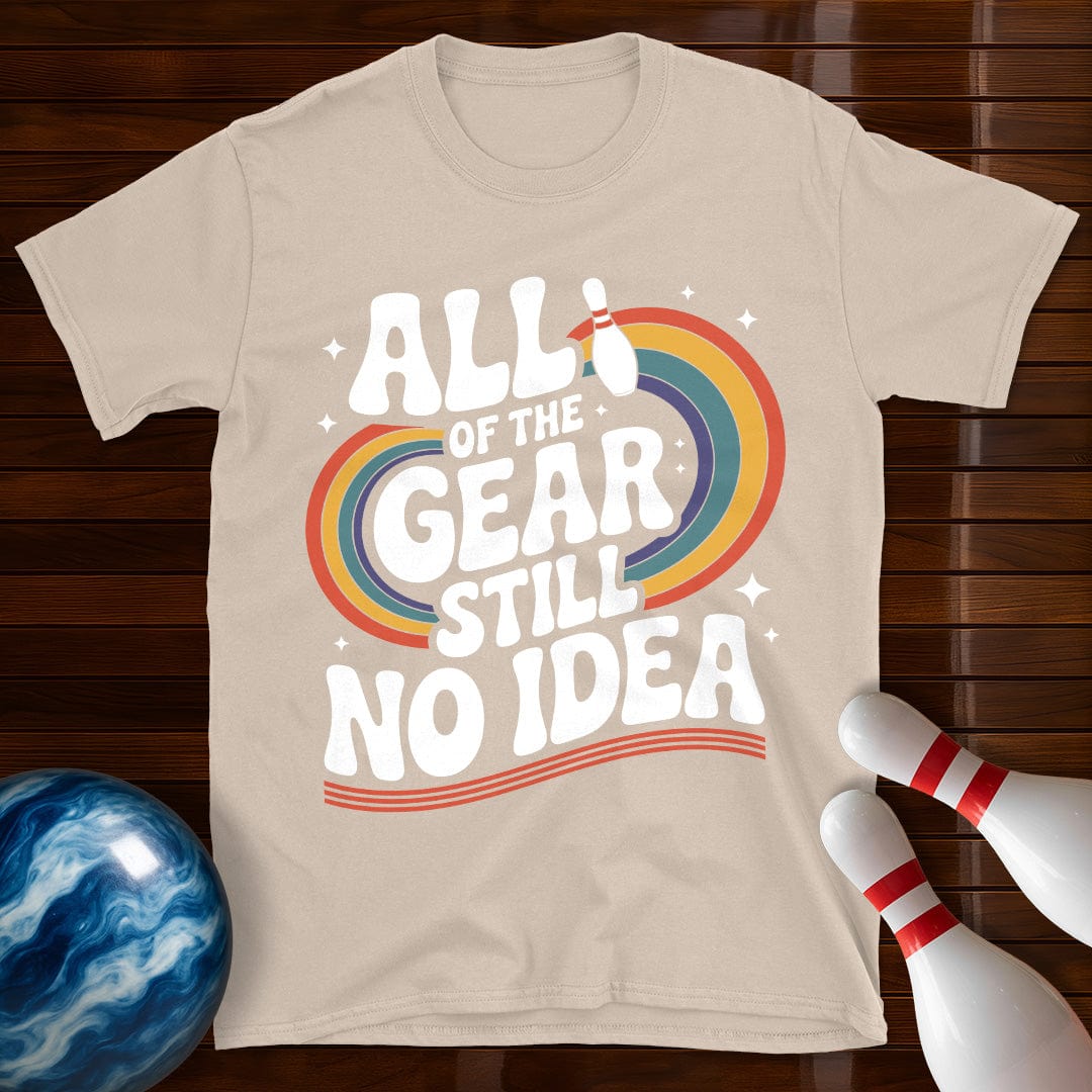 All Of The Gear Still No Idea Funny Tee