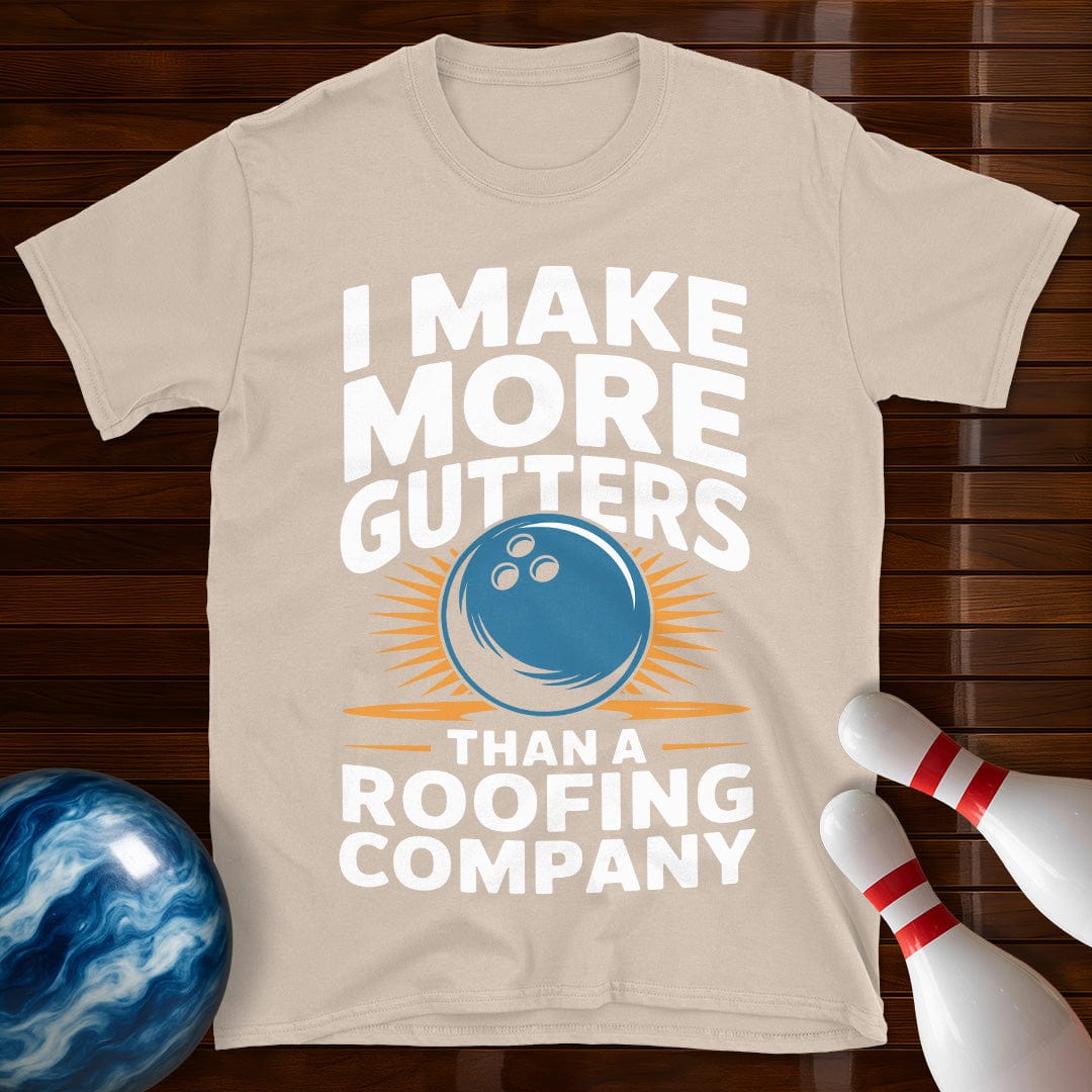 I Make More Gutters Than A Roofing Company Shirt