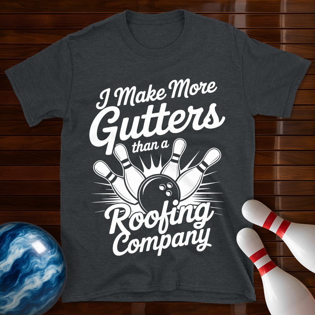 I Make More Gutters Than A Roofing Company Tee