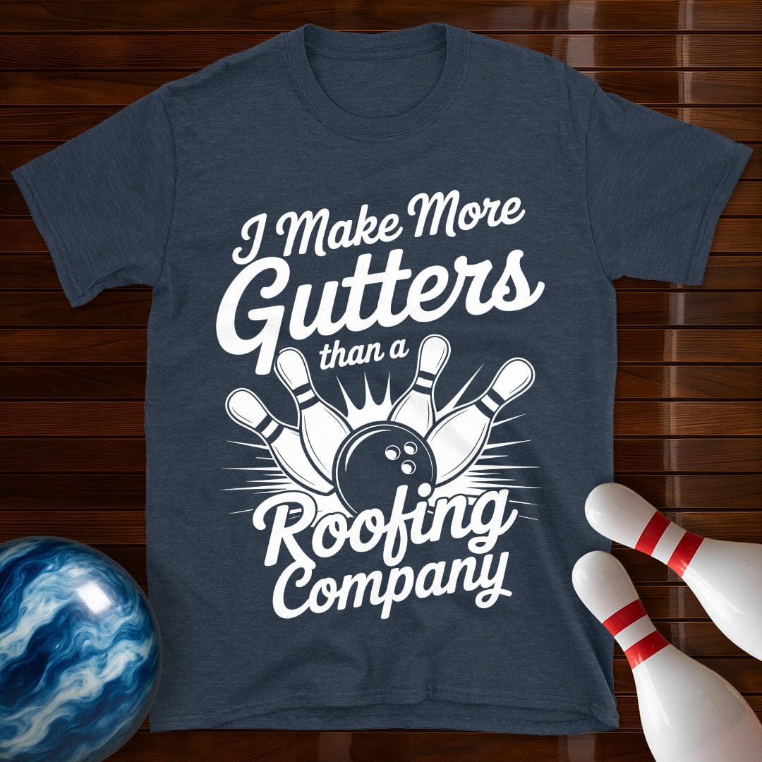 I Make More Gutters Than A Roofing Company Tee