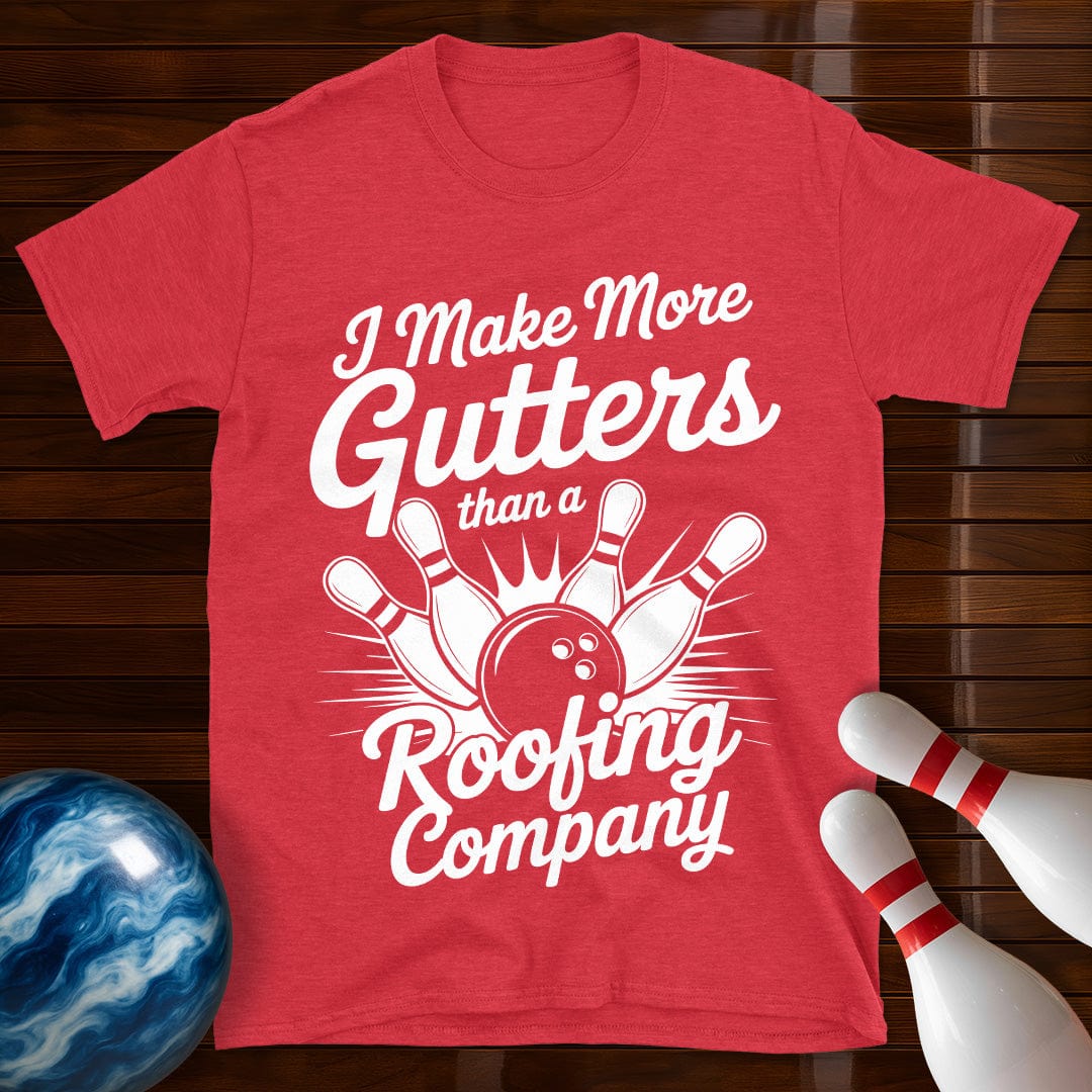 I Make More Gutters Than A Roofing Company Tee