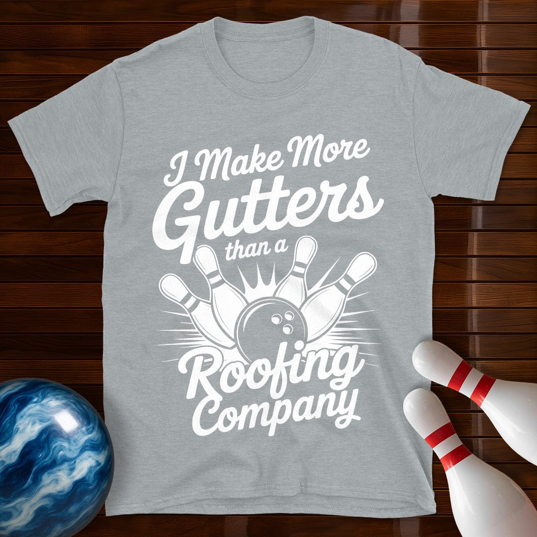 I Make More Gutters Than A Roofing Company Tee