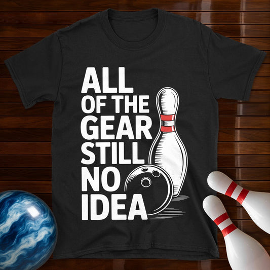 All Of The Gear Still No Idea Bowling T-Shirt