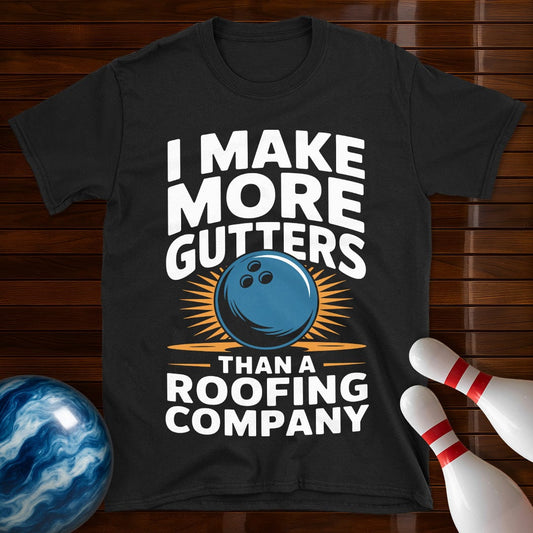 I Make More Gutters Than A Roofing Company Shirt