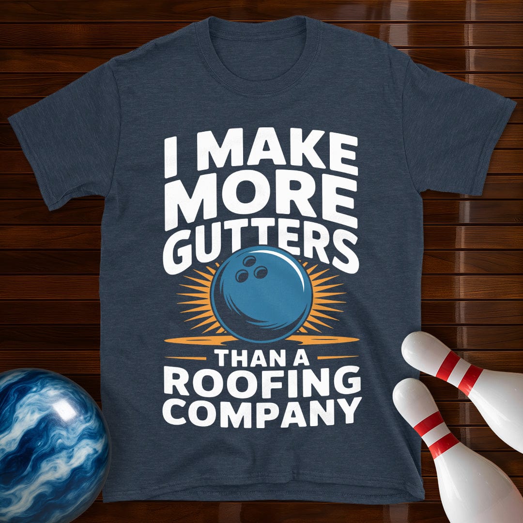 I Make More Gutters Than A Roofing Company Shirt