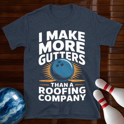 I Make More Gutters Than A Roofing Company Shirt