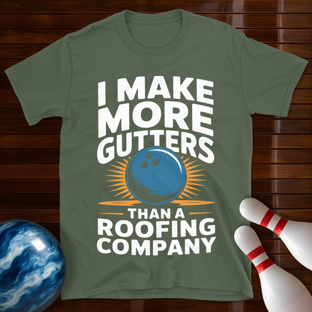I Make More Gutters Than A Roofing Company Shirt