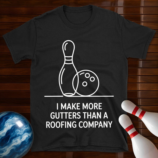 I Make More Gutters Than A Roofing Company T-Shirt