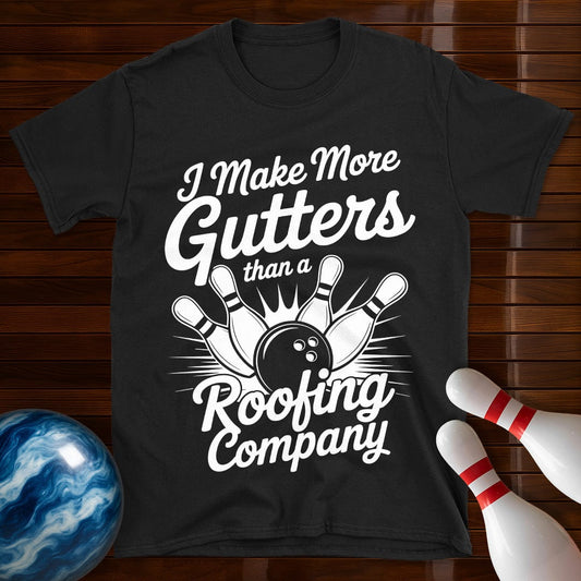 I Make More Gutters Than A Roofing Company Tee