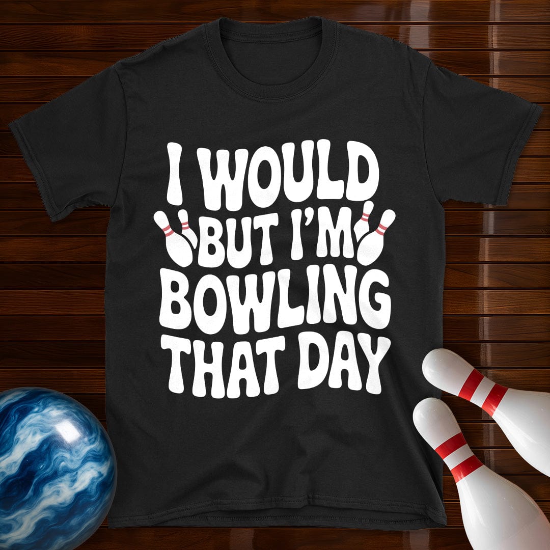 I Would But I'm Bowling That Day T-Shirt