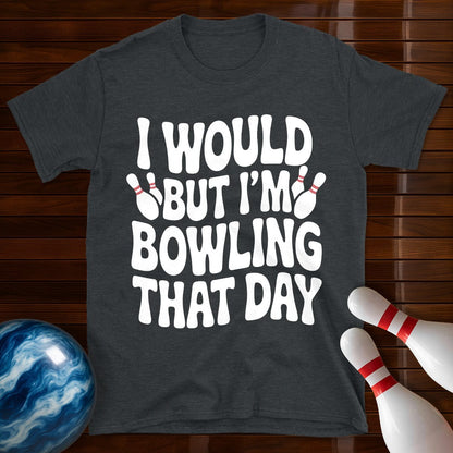 I Would But I'm Bowling That Day T-Shirt