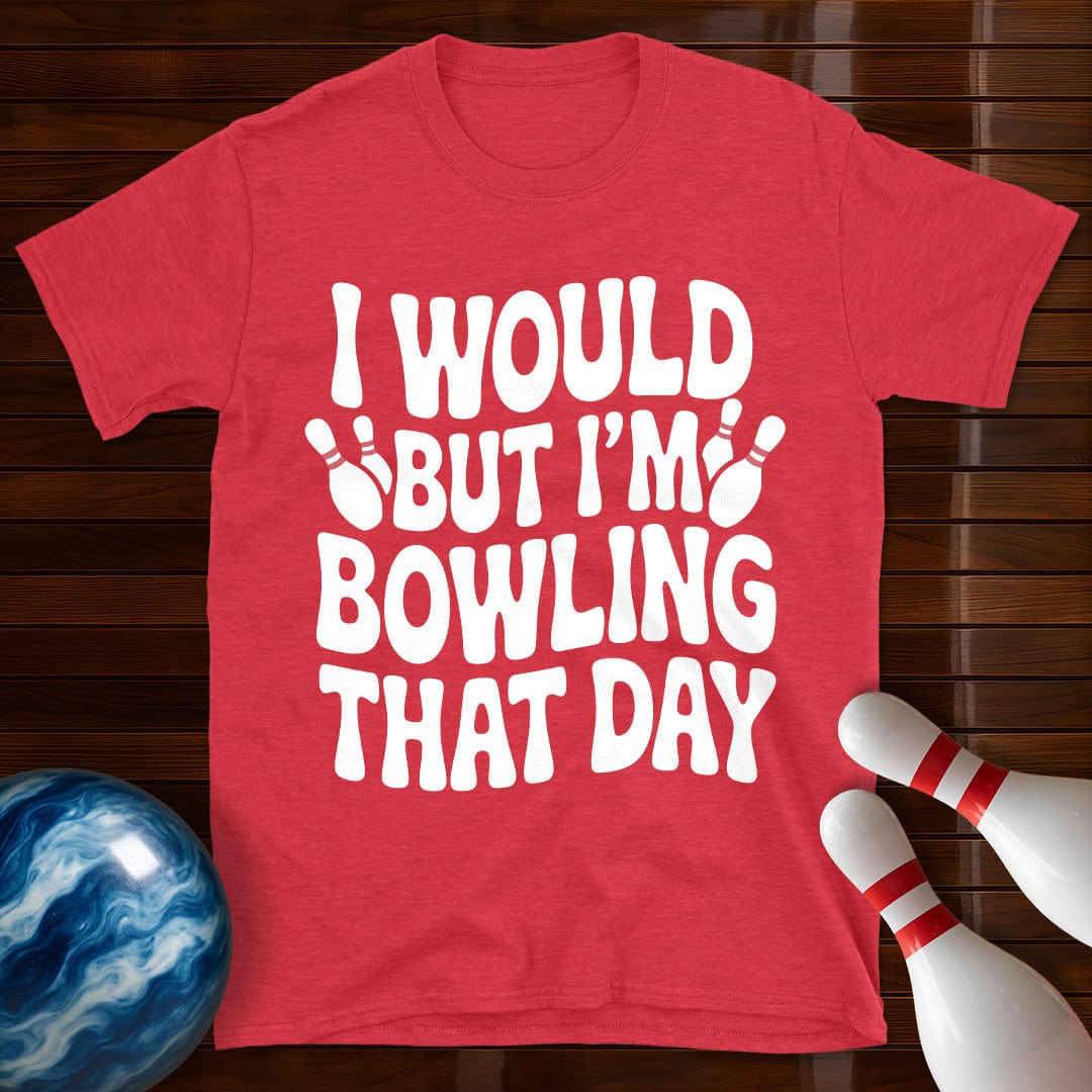 I Would But I'm Bowling That Day T-Shirt