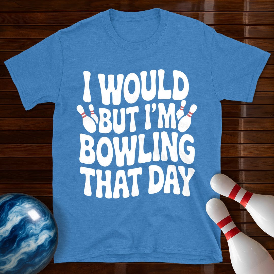 I Would But I'm Bowling That Day T-Shirt