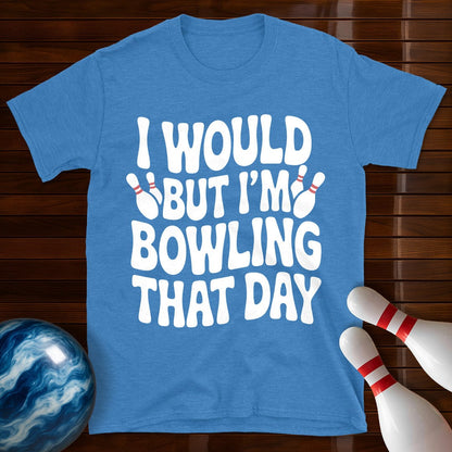 I Would But I'm Bowling That Day T-Shirt
