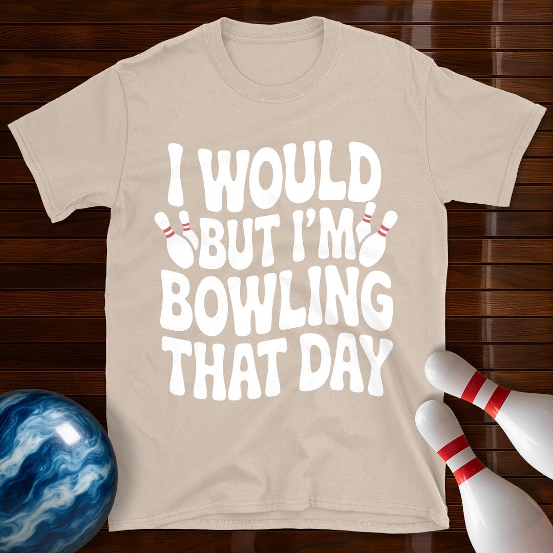 I Would But I'm Bowling That Day T-Shirt